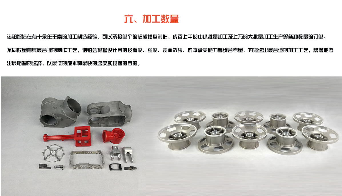 加工数量： 诺铂智造在有十余年丰富的加工制造经验，可以承接单个的样板模型制作、成百上千的中小批量加工及上万的大批量加工生产等各种数量的订单。 不同数量有其最合理的制作工艺，诺铂会根据设计目的及精度、强度、表面效果、成本承受能力等综合考量，为您选出最合适的加工工艺，帮您能做出最明智的选择，以最低的成本和最快的速度实现您的目的。